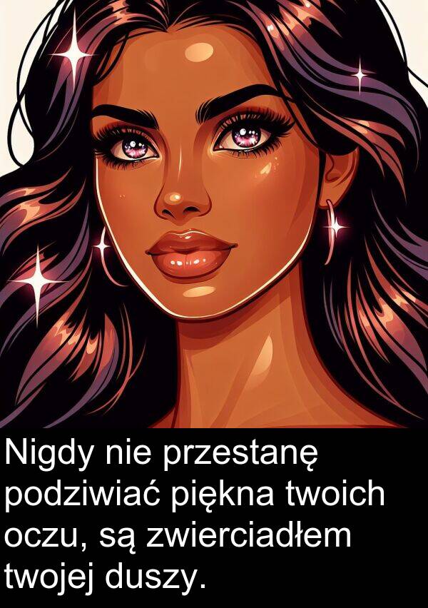 piękna: Nigdy nie przestanę podziwiać piękna twoich oczu, są zwierciadłem twojej duszy.