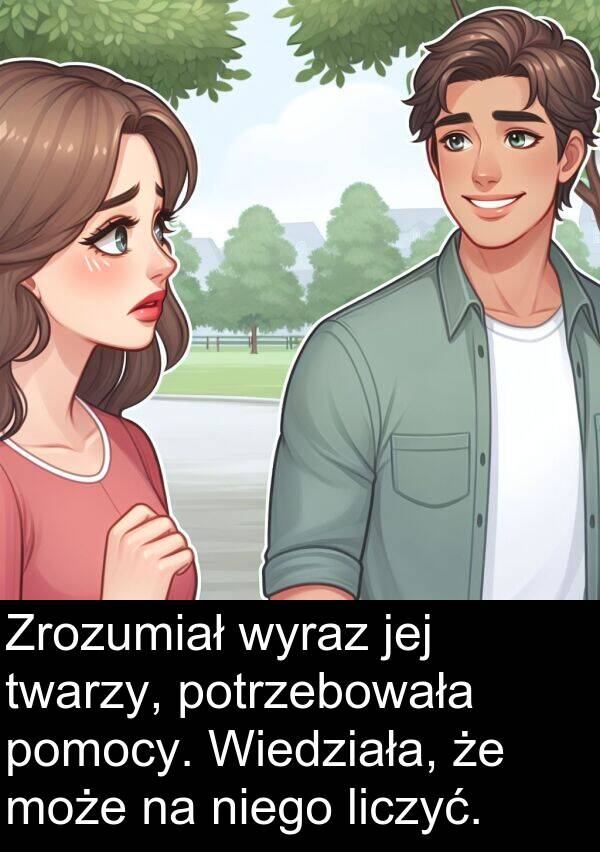 twarzy: Zrozumiał wyraz jej twarzy, potrzebowała pomocy. Wiedziała, że może na niego liczyć.