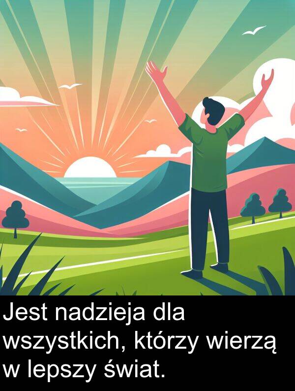 nadzieja: Jest nadzieja dla wszystkich, którzy wierzą w lepszy świat.