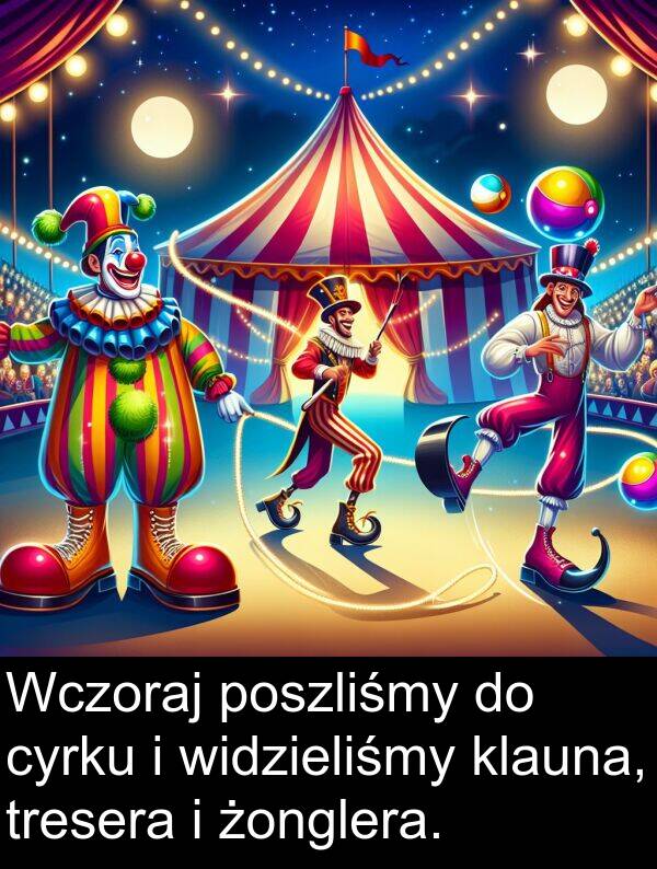 cyrku: Wczoraj poszliśmy do cyrku i widzieliśmy klauna, tresera i żonglera.