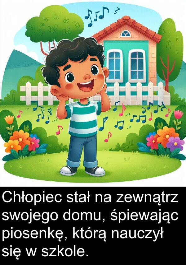 piosenkę: Chłopiec stał na zewnątrz swojego domu, śpiewając piosenkę, którą nauczył się w szkole.