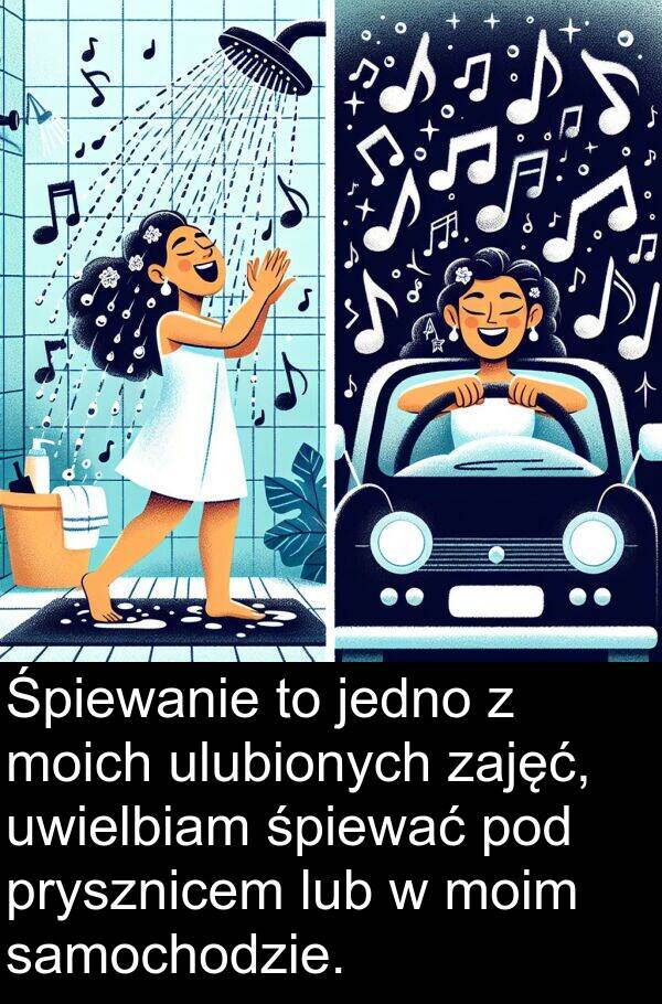 prysznicem: Śpiewanie to jedno z moich ulubionych zajęć, uwielbiam śpiewać pod prysznicem lub w moim samochodzie.