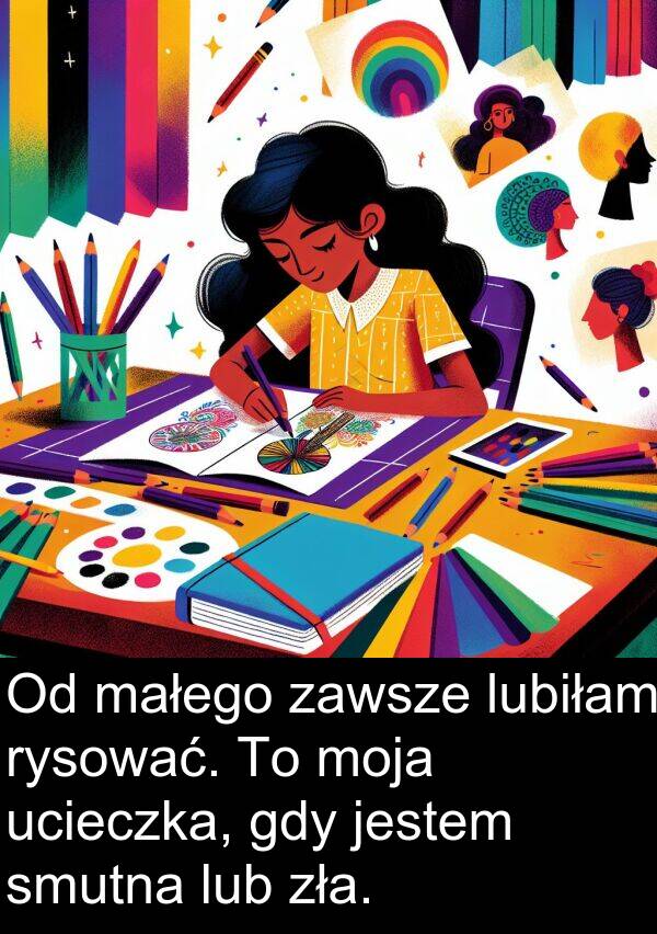 zła: Od małego zawsze lubiłam rysować. To moja ucieczka, gdy jestem smutna lub zła.