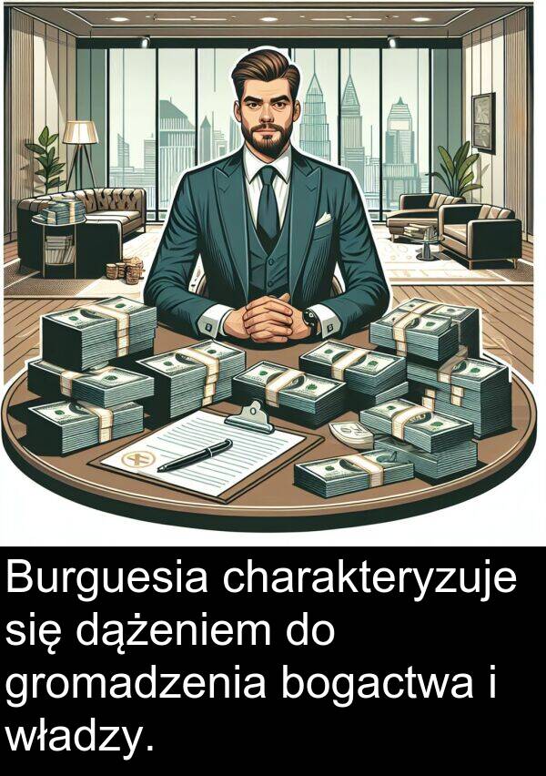 charakteryzuje: Burguesia charakteryzuje się dążeniem do gromadzenia bogactwa i władzy.