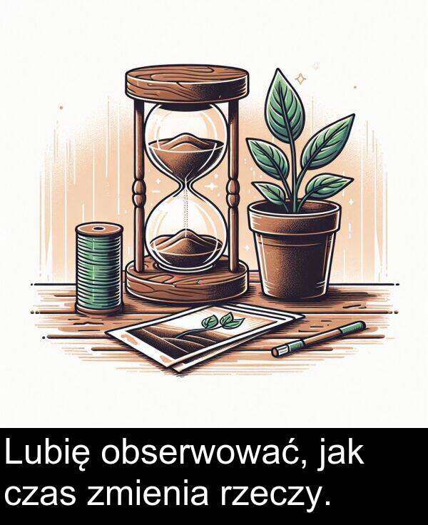zmienia: Lubię obserwować, jak czas zmienia rzeczy.