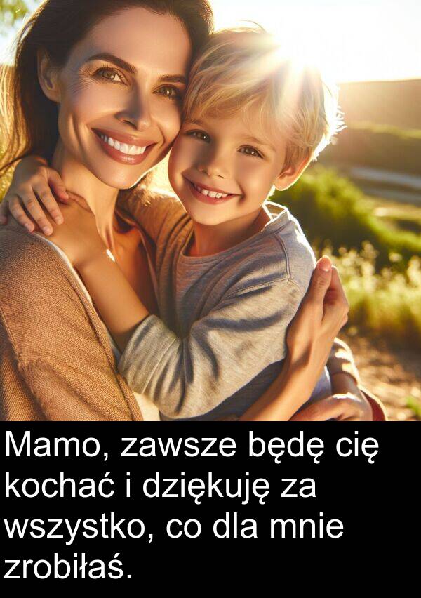 zrobiłaś: Mamo, zawsze będę cię kochać i dziękuję za wszystko, co dla mnie zrobiłaś.