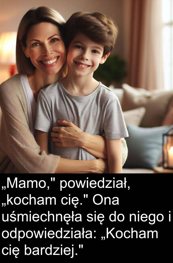 powiedział: „Mamo," powiedział, „kocham cię." Ona uśmiechnęła się do niego i odpowiedziała: „Kocham cię bardziej."