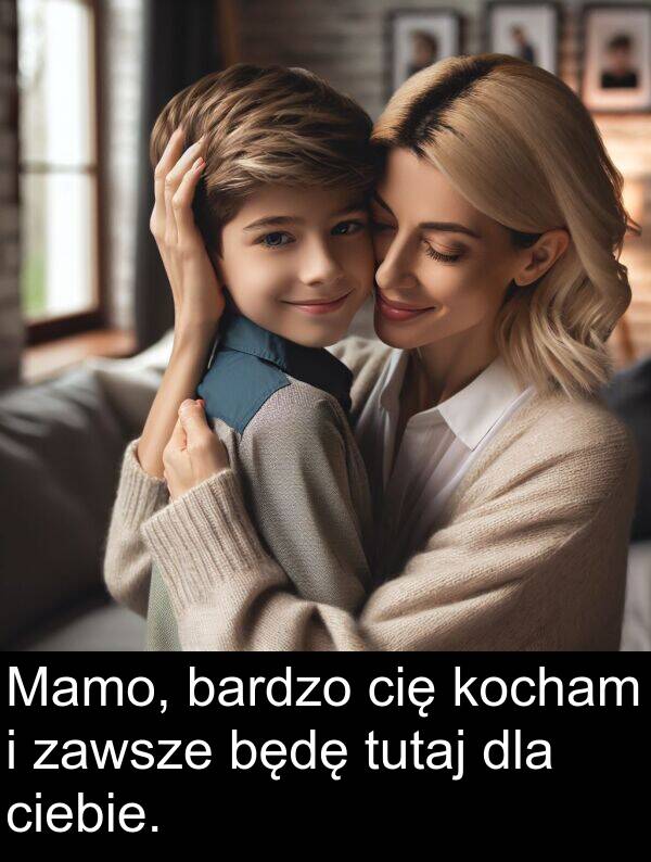 zawsze: Mamo, bardzo cię kocham i zawsze będę tutaj dla ciebie.