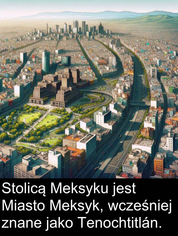 znane: Stolicą Meksyku jest Miasto Meksyk, wcześniej znane jako Tenochtitlán.