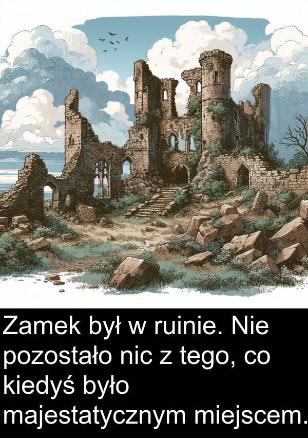 pozostało: Zamek był w ruinie. Nie pozostało nic z tego, co kiedyś było majestatycznym miejscem.