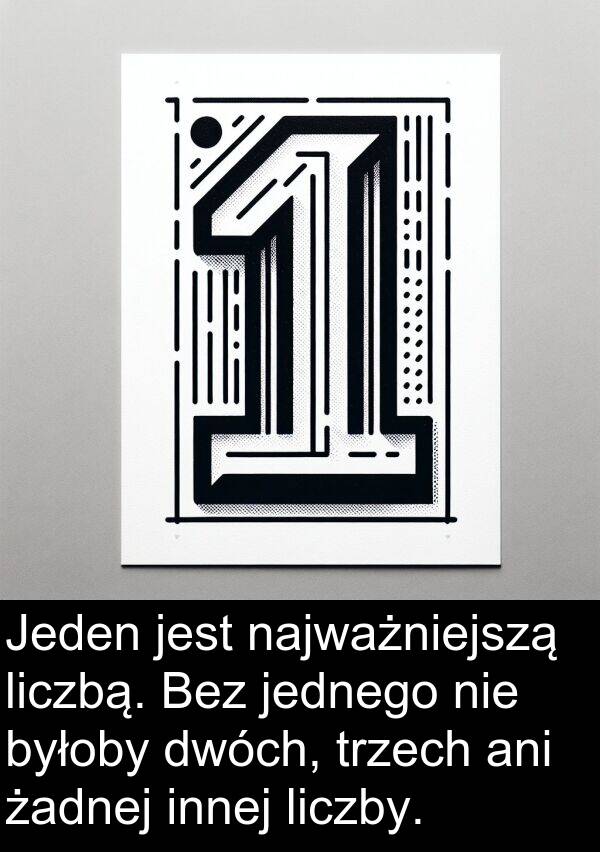 żadnej: Jeden jest najważniejszą liczbą. Bez jednego nie byłoby dwóch, trzech ani żadnej innej liczby.