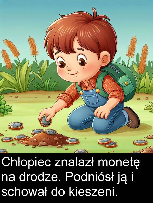 monetę: Chłopiec znalazł monetę na drodze. Podniósł ją i schował do kieszeni.