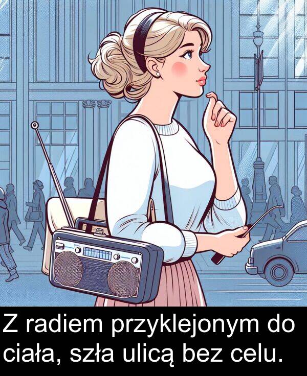 przyklejonym: Z radiem przyklejonym do ciała, szła ulicą bez celu.