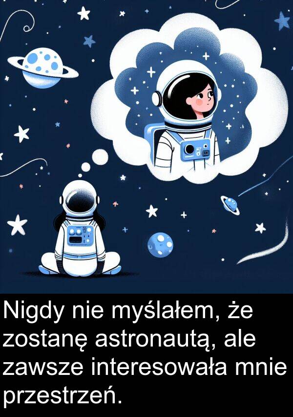 zostanę: Nigdy nie myślałem, że zostanę astronautą, ale zawsze interesowała mnie przestrzeń.