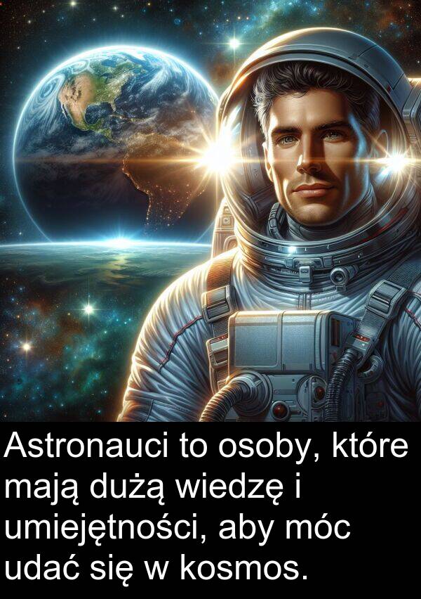 mają: Astronauci to osoby, które mają dużą wiedzę i umiejętności, aby móc udać się w kosmos.