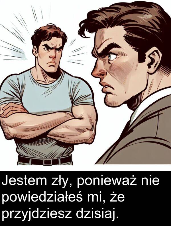 powiedziałeś: Jestem zły, ponieważ nie powiedziałeś mi, że przyjdziesz dzisiaj.