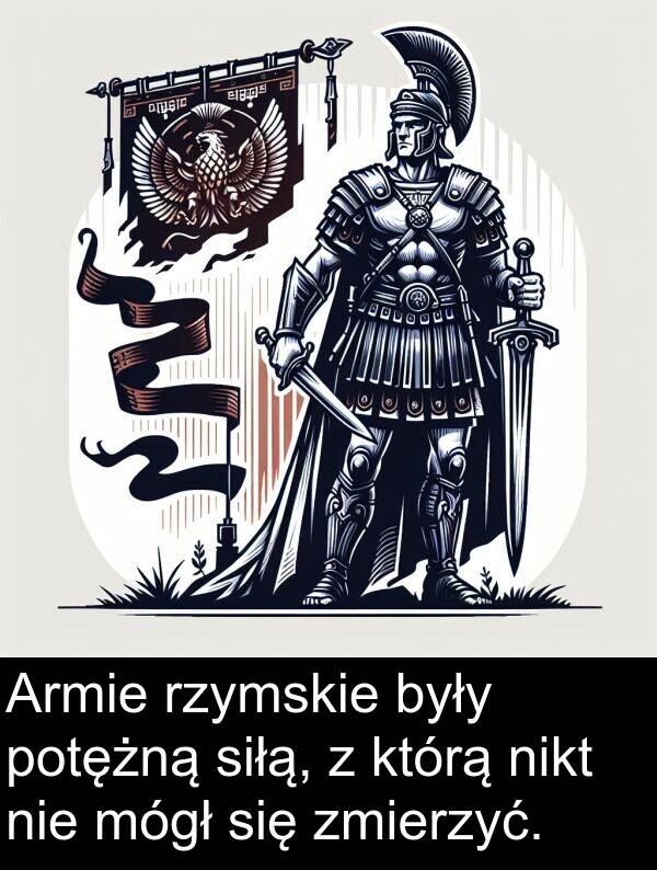 zmierzyć: Armie rzymskie były potężną siłą, z którą nikt nie mógł się zmierzyć.