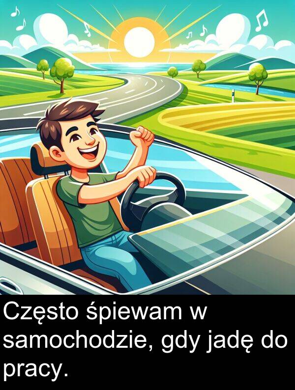 pracy: Często śpiewam w samochodzie, gdy jadę do pracy.