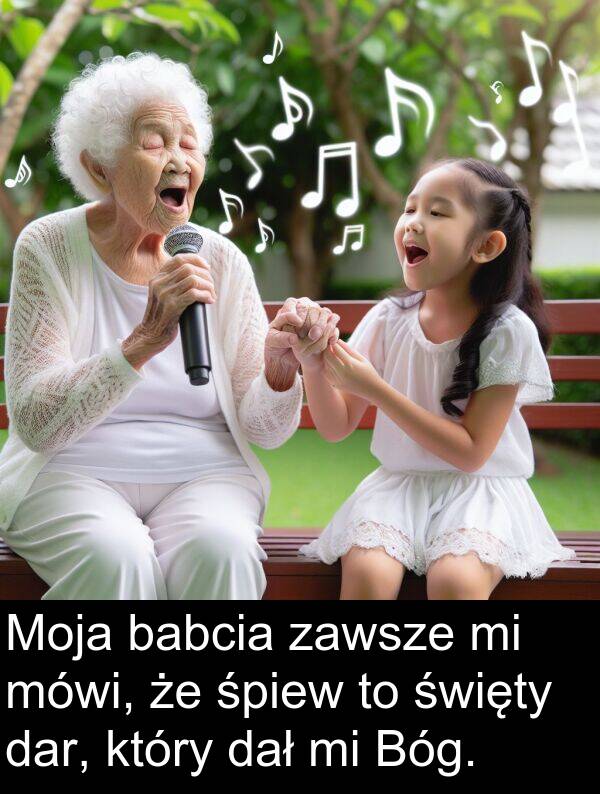 babcia: Moja babcia zawsze mi mówi, że śpiew to święty dar, który dał mi Bóg.
