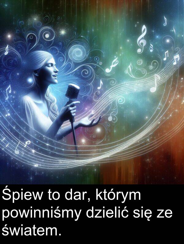 powinniśmy: Śpiew to dar, którym powinniśmy dzielić się ze światem.