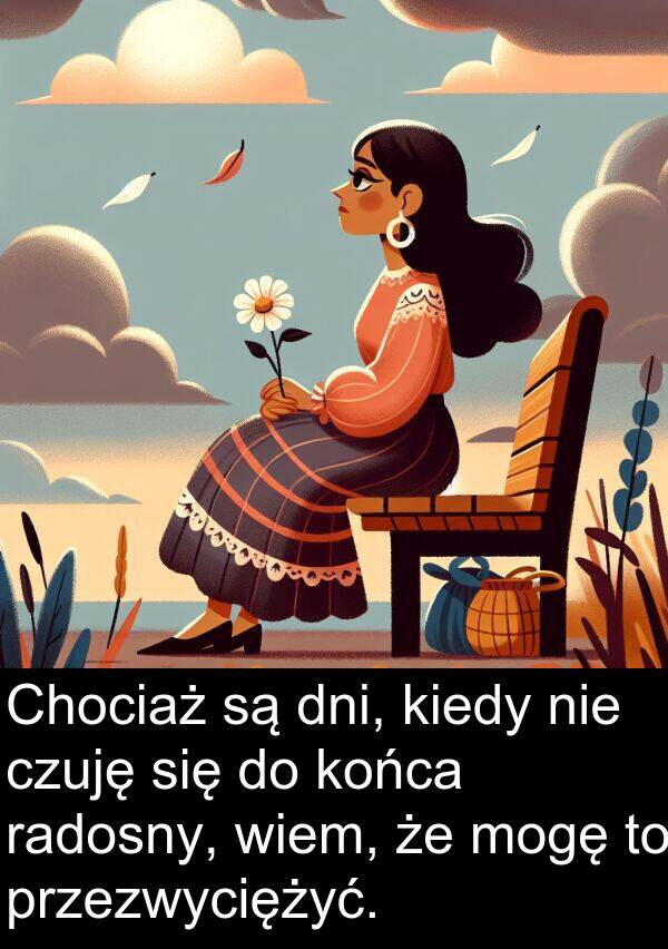 wiem: Chociaż są dni, kiedy nie czuję się do końca radosny, wiem, że mogę to przezwyciężyć.