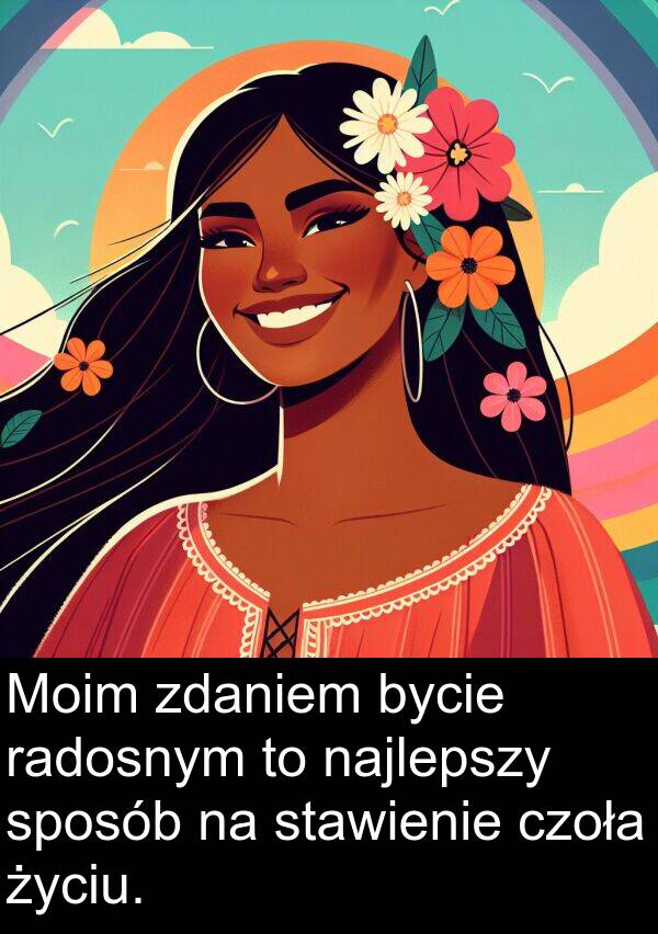 zdaniem: Moim zdaniem bycie radosnym to najlepszy sposób na stawienie czoła życiu.