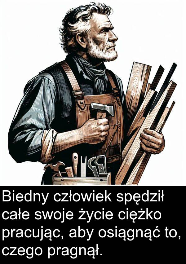 pragnął: Biedny człowiek spędził całe swoje życie ciężko pracując, aby osiągnąć to, czego pragnął.