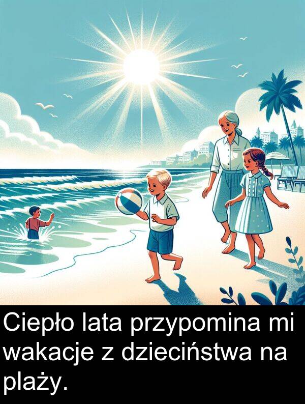przypomina: Ciepło lata przypomina mi wakacje z dzieciństwa na plaży.