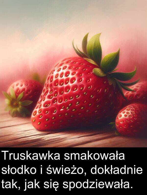 tak: Truskawka smakowała słodko i świeżo, dokładnie tak, jak się spodziewała.