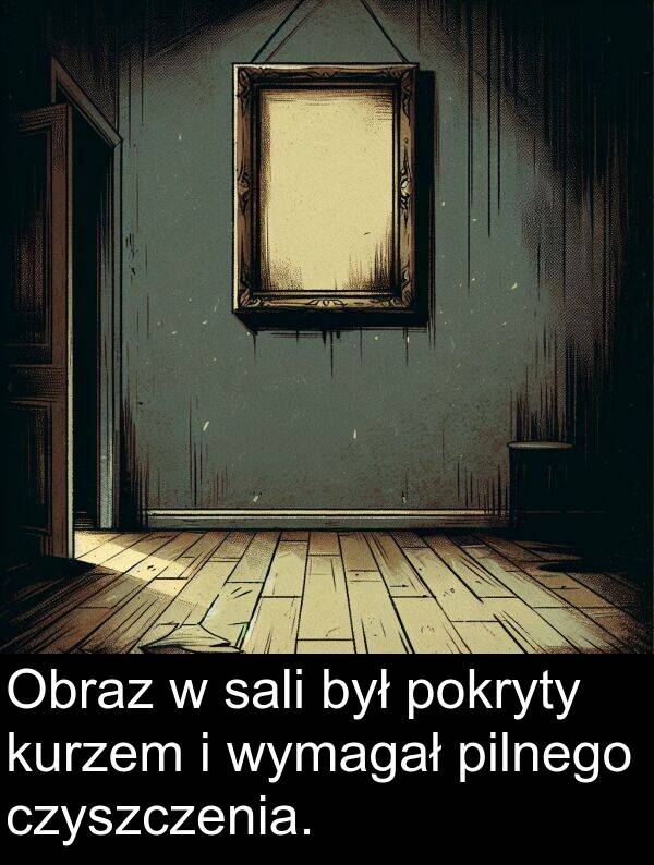 pilnego: Obraz w sali był pokryty kurzem i wymagał pilnego czyszczenia.