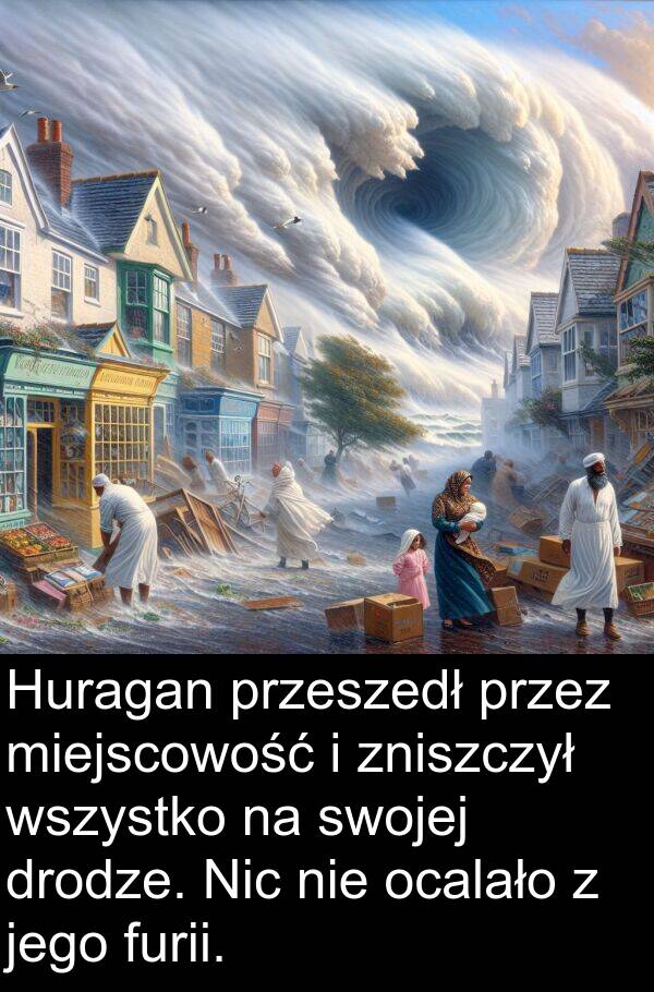 przeszedł: Huragan przeszedł przez miejscowość i zniszczył wszystko na swojej drodze. Nic nie ocalało z jego furii.