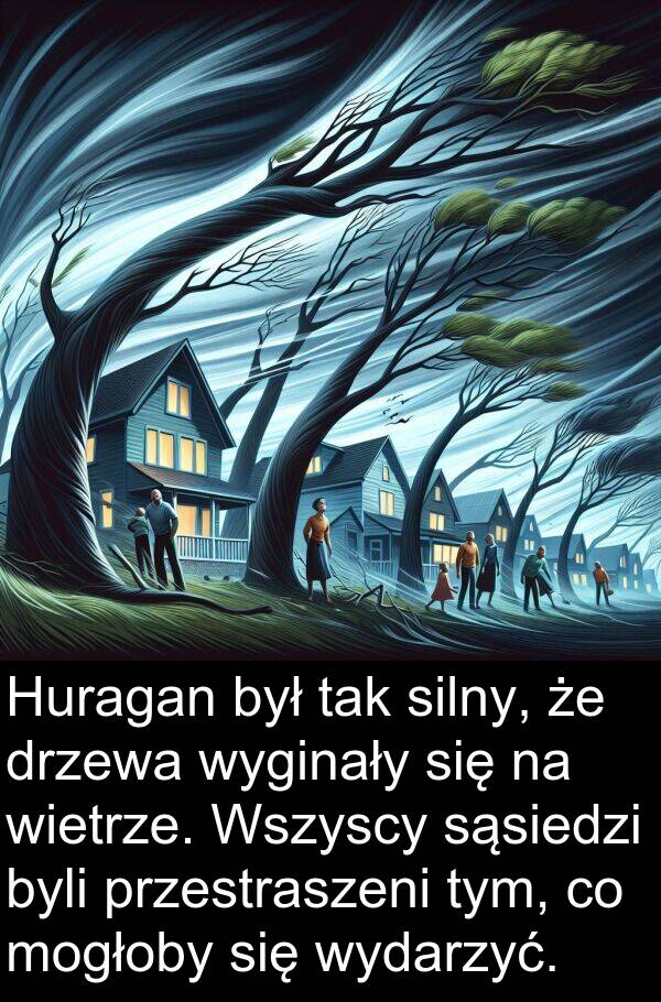 przestraszeni: Huragan był tak silny, że drzewa wyginały się na wietrze. Wszyscy sąsiedzi byli przestraszeni tym, co mogłoby się wydarzyć.