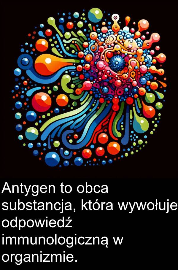 wywołuje: Antygen to obca substancja, która wywołuje odpowiedź immunologiczną w organizmie.
