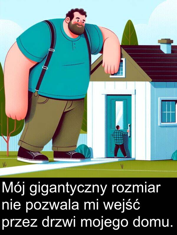 pozwala: Mój gigantyczny rozmiar nie pozwala mi wejść przez drzwi mojego domu.
