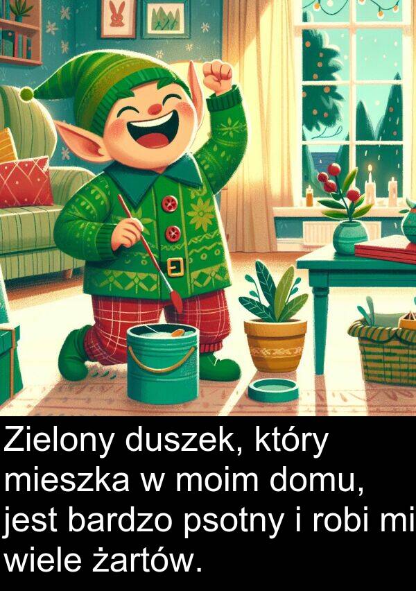 psotny: Zielony duszek, który mieszka w moim domu, jest bardzo psotny i robi mi wiele żartów.