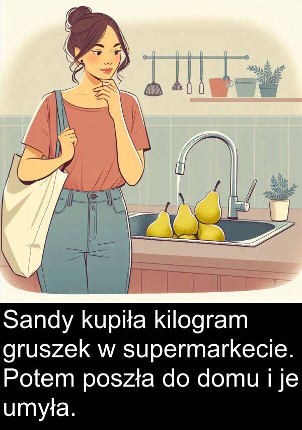 kupiła: Sandy kupiła kilogram gruszek w supermarkecie. Potem poszła do domu i je umyła.