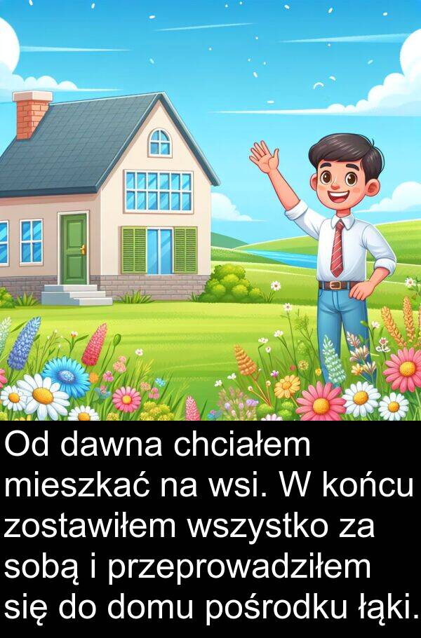 przeprowadziłem: Od dawna chciałem mieszkać na wsi. W końcu zostawiłem wszystko za sobą i przeprowadziłem się do domu pośrodku łąki.
