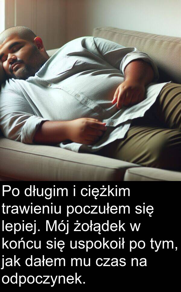 żołądek: Po długim i ciężkim trawieniu poczułem się lepiej. Mój żołądek w końcu się uspokoił po tym, jak dałem mu czas na odpoczynek.