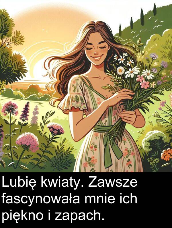 piękno: Lubię kwiaty. Zawsze fascynowała mnie ich piękno i zapach.