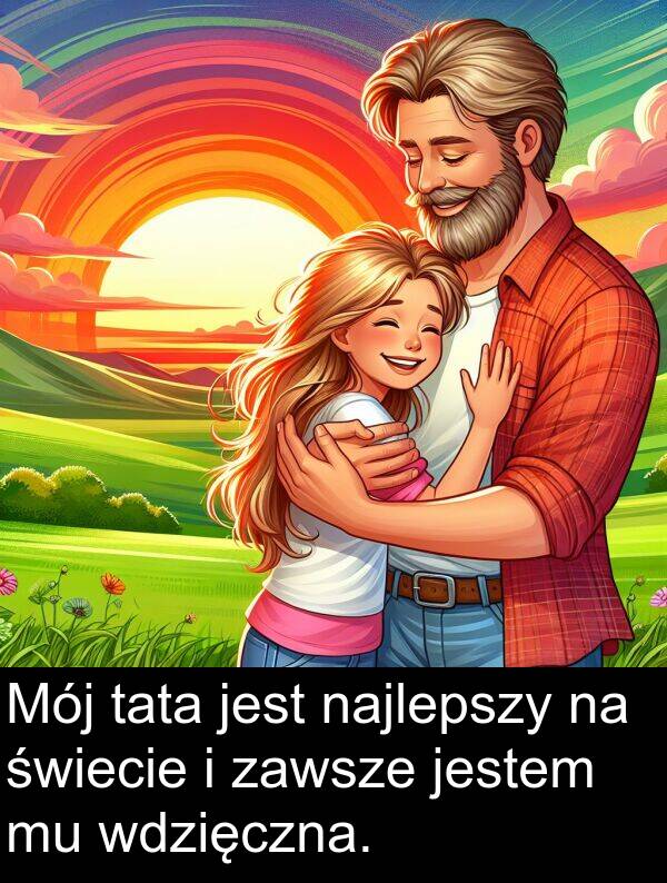 tata: Mój tata jest najlepszy na świecie i zawsze jestem mu wdzięczna.