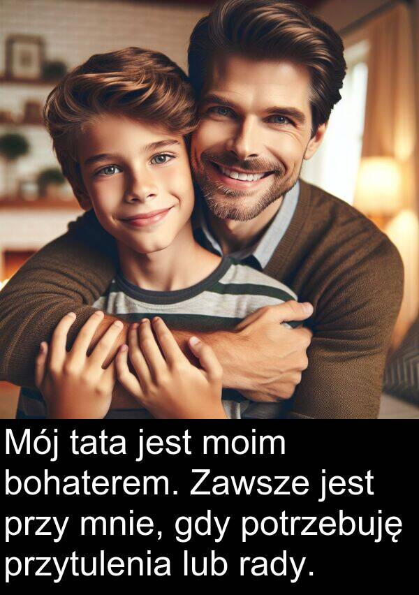 przytulenia: Mój tata jest moim bohaterem. Zawsze jest przy mnie, gdy potrzebuję przytulenia lub rady.