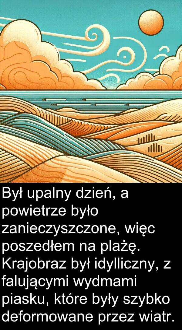 powietrze: Był upalny dzień, a powietrze było zanieczyszczone, więc poszedłem na plażę. Krajobraz był idylliczny, z falującymi wydmami piasku, które były szybko deformowane przez wiatr.