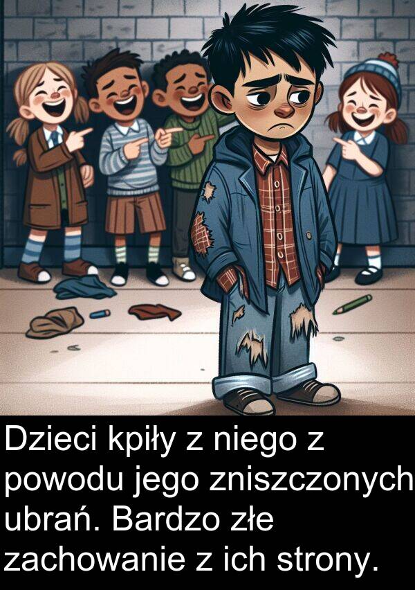powodu: Dzieci kpiły z niego z powodu jego zniszczonych ubrań. Bardzo złe zachowanie z ich strony.