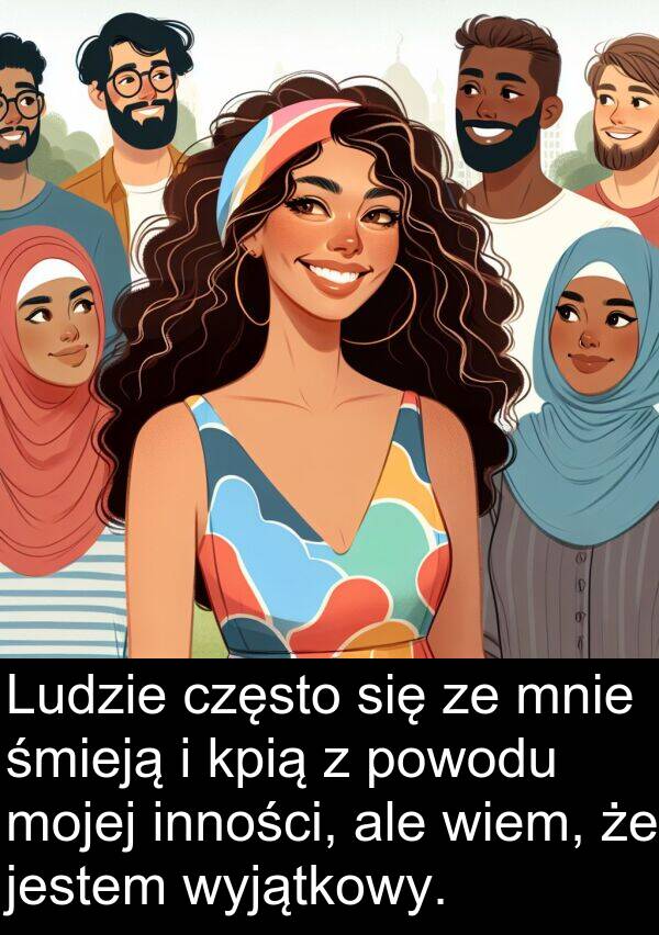 powodu: Ludzie często się ze mnie śmieją i kpią z powodu mojej inności, ale wiem, że jestem wyjątkowy.