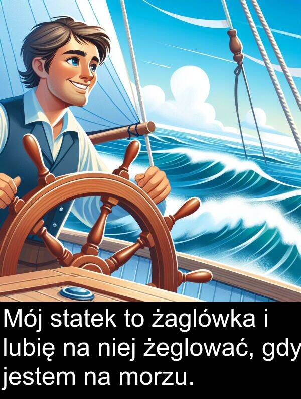 żeglować: Mój statek to żaglówka i lubię na niej żeglować, gdy jestem na morzu.