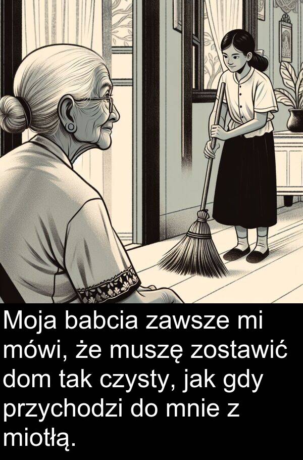 przychodzi: Moja babcia zawsze mi mówi, że muszę zostawić dom tak czysty, jak gdy przychodzi do mnie z miotłą.
