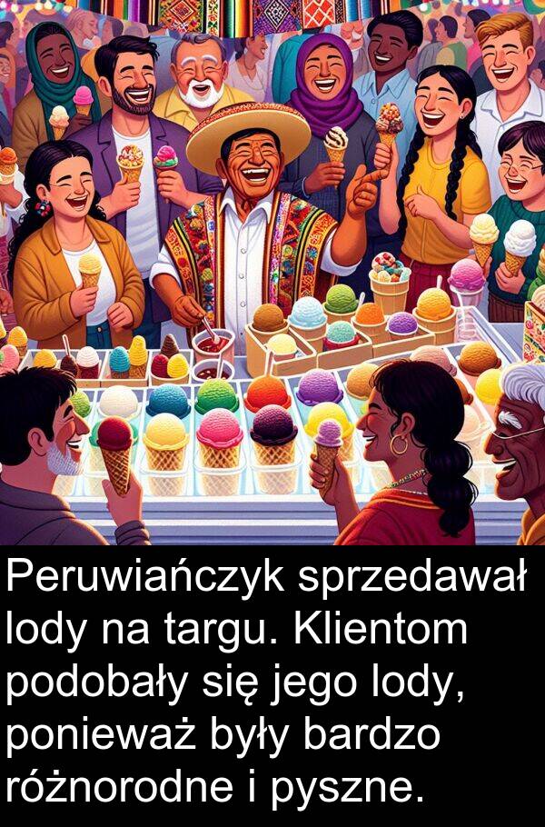 pyszne: Peruwiańczyk sprzedawał lody na targu. Klientom podobały się jego lody, ponieważ były bardzo różnorodne i pyszne.