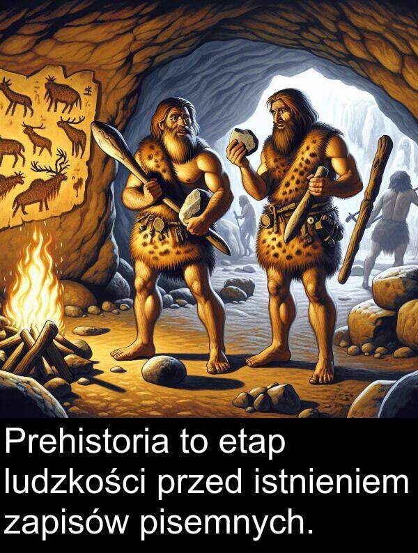 przed: Prehistoria to etap ludzkości przed istnieniem zapisów pisemnych.