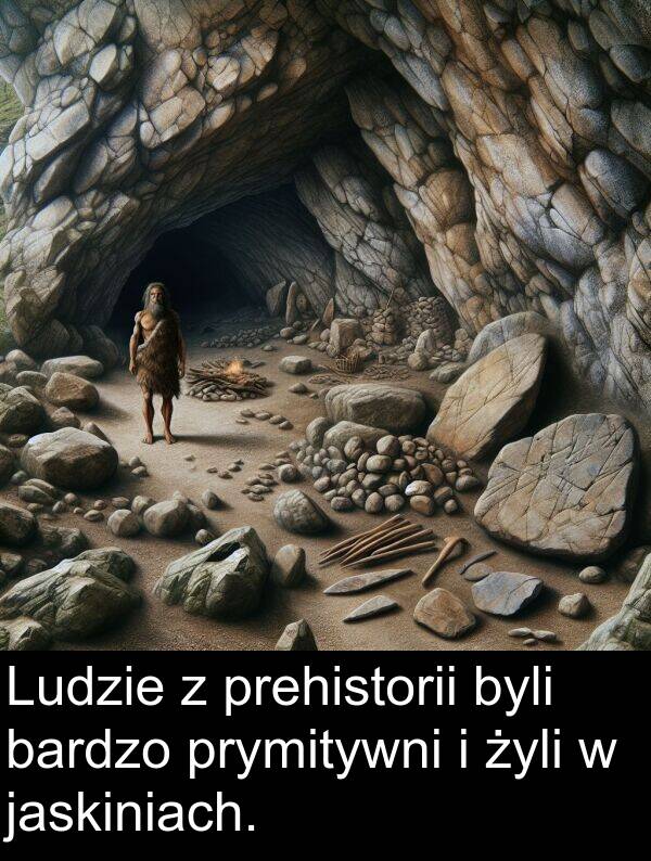 prymitywni: Ludzie z prehistorii byli bardzo prymitywni i żyli w jaskiniach.