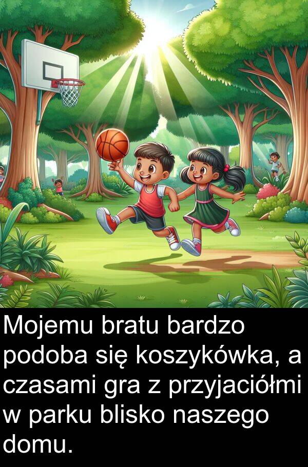 przyjaciółmi: Mojemu bratu bardzo podoba się koszykówka, a czasami gra z przyjaciółmi w parku blisko naszego domu.